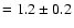 $=1.2 \pm 0.2$