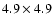 $4.9 \times 4.9$