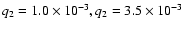 $q_2 = 1.0 \times 10^{-3}, q_2 = 3.5 \times 10^{-3}$
