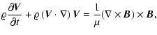 $\displaystyle \varrho{\partial{\vec V}\over\partial t}+
\varrho\left({\vec V}\cdot\nabla\right){\vec V}=
{1\over\mu}(\nabla\times{\vec B})\times{\vec B},$