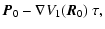 $\displaystyle \vec{P}_0 - \nabla V_1(\vec{R}_0)~\tau,$