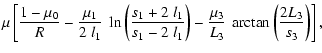 $\displaystyle \mu \left[\frac{1-\mu_0}{R} - \frac{\mu_1}{2~l_1} ~ \ln{\left(
\f...
...}
\right)} - \frac{\mu_3}{L_3}
~\arctan\left( \frac{2 L_3}{s_3}\right) \right],$
