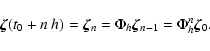 \begin{displaymath}
\vec{\zeta}(t_0+n~h) = \vec{\zeta}_n = \Phi_h \vec{\zeta}_{n-1} = \Phi_h^n \vec{\zeta}_0.
\end{displaymath}