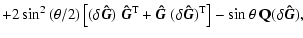 $\displaystyle + 2 \sin^2{(\theta/2)} \left[ (\delta \vec{\hat{G}})~\vec{\hat{G}...
... \vec{\hat{G}})^{\rm T} \right] - \sin{\theta} ~ {\bf Q}(\delta \vec{\hat{G}}),$