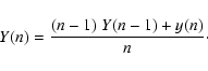 \begin{displaymath}
Y(n) = \frac{(n-1) ~ Y(n-1) + y(n)}{n}\cdot
\end{displaymath}
