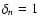 $\delta_n=1$
