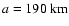 $a=190~ \mbox{km}$
