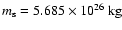 $m_{\rm s} = 5.685 \times 10^{26}~\mbox{kg}$