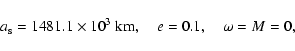 \begin{displaymath}
a_{\rm s} = 1481.1 \times 10^3 ~ {\rm km},\quad e = 0.1, \quad
\omega = M = 0,
\end{displaymath}