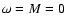 $\omega=M=0$