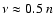 $\nu \approx 0.5~n$