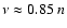 $\nu \approx 0.85~n$