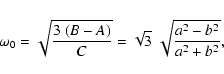 \begin{displaymath}
\omega_0 = \sqrt{\frac{3~(B-A)}{C}} = \sqrt{3}~\sqrt{\frac{a^2-b^2}{a^2+b^2}},
\end{displaymath}