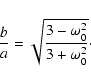 \begin{displaymath}
\frac{b}{a} = \sqrt{\frac{3-\omega_0^2}{3+\omega_0^2}}\cdot
\end{displaymath}