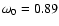 $\omega_0 = 0.89$