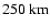 $250~{\rm km}$
