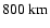$800~{\rm km}$