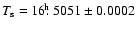 $T_{\rm s} = 16\hbox{$.\!\!^{\rm h}$ }5051 \pm 0.0002$