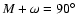 $M+\omega = 90\hbox{$^\circ$ }$