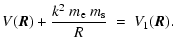 $\displaystyle V(\vec{R}) + \frac{k^2~m_{\rm e}~m_{\rm s}}{R } ~=~ V_1(\vec{R}).$