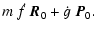 $\displaystyle m~\dot{f}~\vec{R}_0 + \dot{g}~\vec{P}_0.$