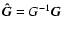 $\vec{\hat{G}} = G^{-1}
\vec{G}$