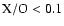 $\rm X/O< 0.1$