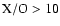 $\rm X/O > 10$