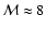 $\mathcal{M} \approx 8$