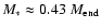$M_* \approx
0.43~M_{\rm end}$
