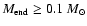 $M_{\rm end} \ge 0.1~{M}_{\odot}$
