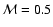 $\mathcal{M} = 0.5$