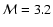 $\mathcal{M} = 3.2$