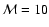 $\mathcal{M} = 10$