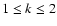 $1 \le k \le 2$
