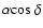 $\alpha{\rm cos}~\delta$