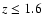 $z\leq 1.6$