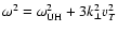 $\omega^2 = \omega_{{\rm UH}}^2 + 3k_{\bot}^2 v_T^2$
