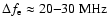 $\Delta f_{\rm e} \approx 20{-}30~{\rm MHz}$