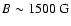 $B \sim 1500~{\rm G}$