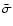 $\bar{\sigma}$