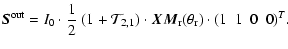 $\displaystyle \vec{S}^{\rm {out}} = I\rm _0 \cdot \frac{1}{2}\;(1+{\cal T}_{2,1})\cdot \vec{X M}_{\rm r} \rm (\theta_{r}) \cdot ( 1 ~~ 1 ~~ 0 ~~ 0 )^{\it T} .$