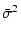 $\displaystyle \bar{\sigma}^2$