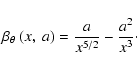\begin{displaymath}\beta_{\theta}~(x,~a)=\frac {a}{x^{5/2}}-\frac {a^2}{x^3}\cdot
\end{displaymath}