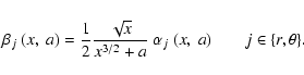 \begin{displaymath}
\beta_{j}~(x,~a)=\frac{1}{2}\frac{\sqrt{x}}{x^{3/2}+a}~\alpha_{j}~(x,~a)\quad\quad {j}\in\{{r},\theta\}.
\end{displaymath}