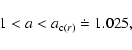 \begin{displaymath}1<a<a_{{\rm c}(r)}\doteq 1.025,
\end{displaymath}