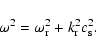 \begin{displaymath}\omega^2=\omega_{\rm r}^2+k_{\rm r}^2c_{\rm s}^2.
\end{displaymath}