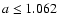 $a\leq 1.062$