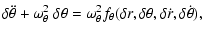 $\displaystyle \delta \ddot \theta + \omega_{\theta}^2~ \delta \theta =
\omega_{\theta}^2 f_{\theta} (\delta r, \delta \theta, \delta \dot r, \delta \dot \theta),$