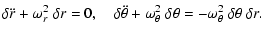 $\displaystyle \delta \ddot r + \omega_r^2 ~ \delta r = 0 ,
\quad
\delta \ddot \...
...mega_{\theta}^2~ \delta \theta =
- \omega_{\theta}^2~ \delta \theta~ \delta r .$